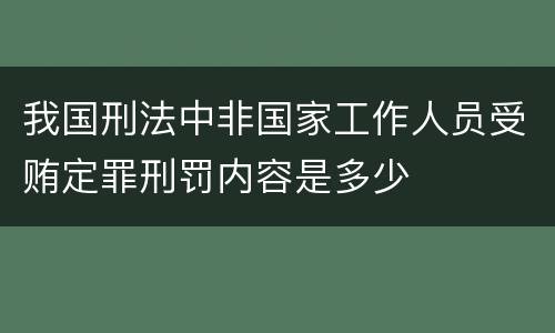 我国刑法中非国家工作人员受贿定罪刑罚内容是多少