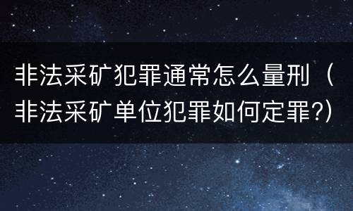 非法采矿犯罪通常怎么量刑（非法采矿单位犯罪如何定罪?）