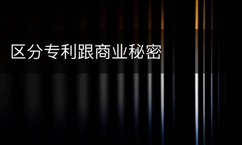 区分专利跟商业秘密