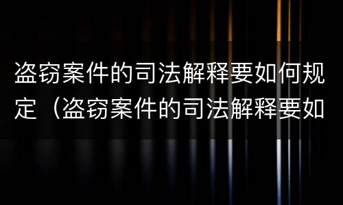 盗窃案件的司法解释要如何规定（盗窃案件的司法解释要如何规定赔偿金额）