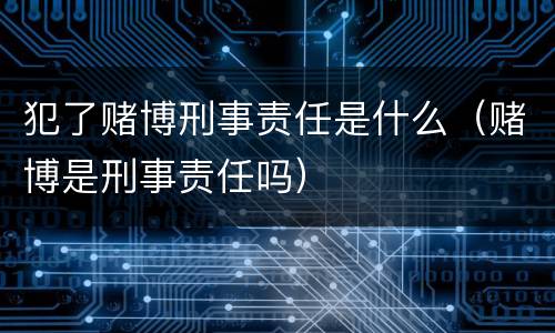 犯了赌博刑事责任是什么（赌博是刑事责任吗）