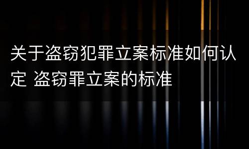 关于盗窃犯罪立案标准如何认定 盗窃罪立案的标准