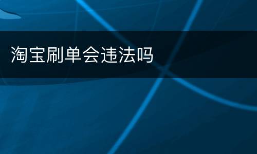 淘宝刷单会违法吗