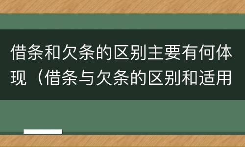借条和欠条的区别主要有何体现（借条与欠条的区别和适用要点）