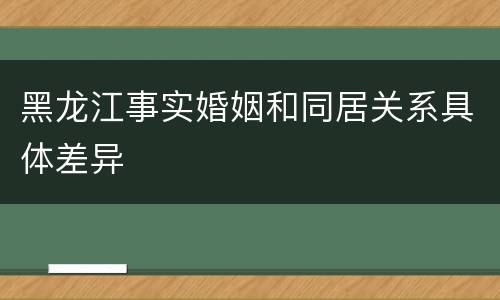 黑龙江事实婚姻和同居关系具体差异