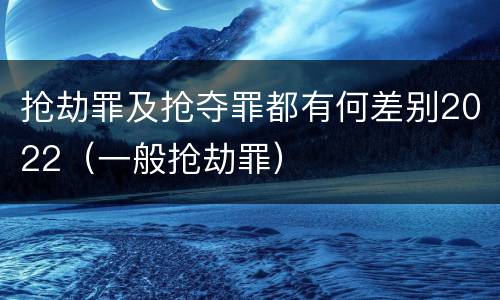 抢劫罪及抢夺罪都有何差别2022（一般抢劫罪）