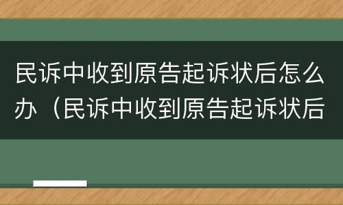 民诉中收到原告起诉状后怎么办（民诉中收到原告起诉状后怎么办呢）