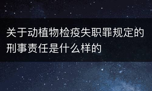 关于动植物检疫失职罪规定的刑事责任是什么样的