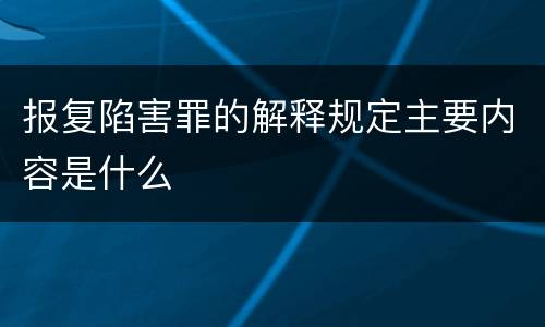 报复陷害罪的解释规定主要内容是什么