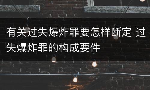 有关过失爆炸罪要怎样断定 过失爆炸罪的构成要件