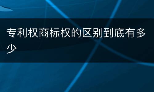 专利权商标权的区别到底有多少