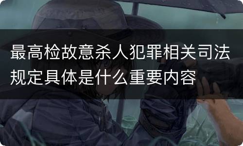 最高检故意杀人犯罪相关司法规定具体是什么重要内容