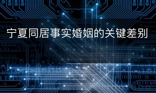 宁夏同居事实婚姻的关键差别