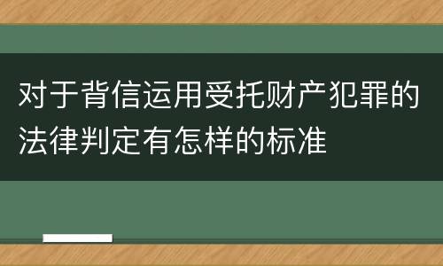 对于背信运用受托财产犯罪的法律判定有怎样的标准