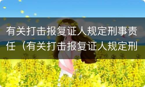 有关打击报复证人规定刑事责任（有关打击报复证人规定刑事责任）