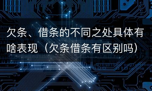欠条、借条的不同之处具体有啥表现（欠条借条有区别吗）