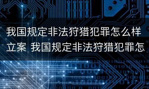 我国规定非法狩猎犯罪怎么样立案 我国规定非法狩猎犯罪怎么样立案起诉