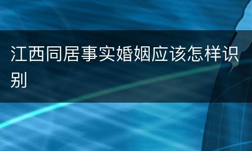 江西同居事实婚姻应该怎样识别