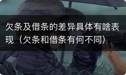 欠条及借条的差异具体有啥表现(欠条和借条有何不同)