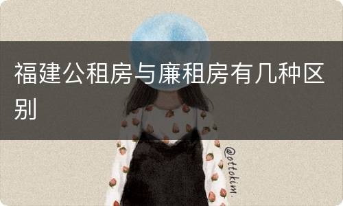 福建公租房与廉租房有几种区别