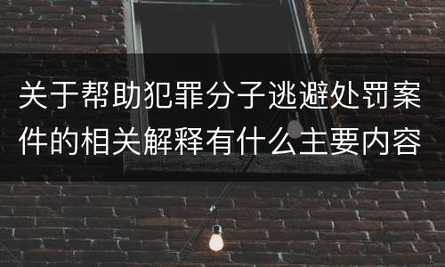 关于帮助犯罪分子逃避处罚案件的相关解释有什么主要内容