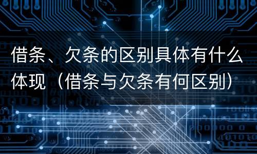 借条、欠条的区别具体有什么体现（借条与欠条有何区别）