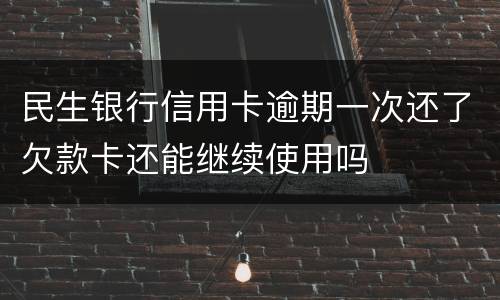 民生银行信用卡逾期一次还了欠款卡还能继续使用吗