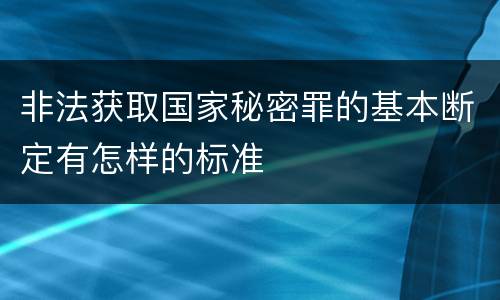 非法获取国家秘密罪的基本断定有怎样的标准