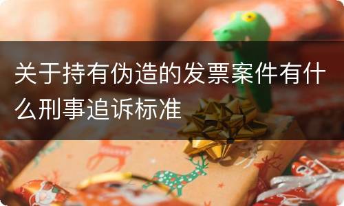 关于持有伪造的发票案件有什么刑事追诉标准