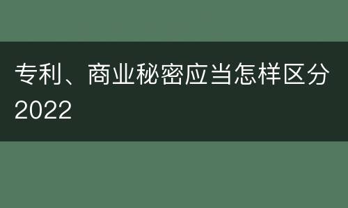 专利、商业秘密应当怎样区分2022
