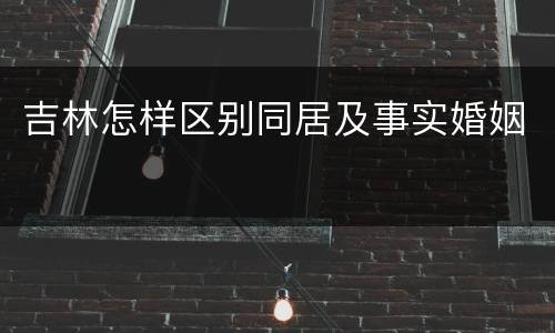 吉林怎样区别同居及事实婚姻