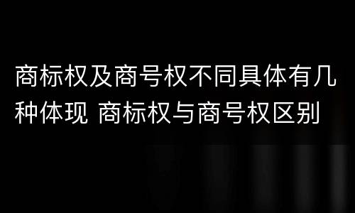 商标权及商号权不同具体有几种体现 商标权与商号权区别