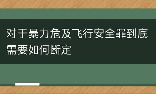 对于暴力危及飞行安全罪到底需要如何断定