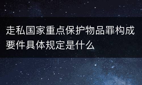 走私国家重点保护物品罪构成要件具体规定是什么