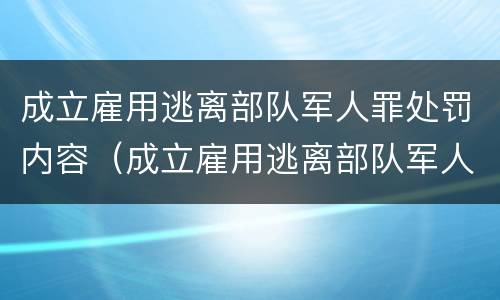 成立雇用逃离部队军人罪处罚内容（成立雇用逃离部队军人罪处罚内容是什么）