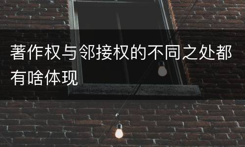 著作权与邻接权的不同之处都有啥体现