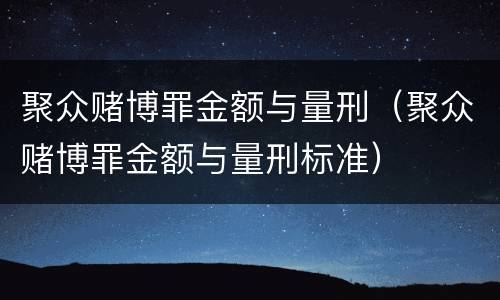 聚众赌博罪金额与量刑（聚众赌博罪金额与量刑标准）