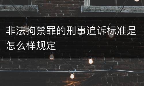 非法拘禁罪的刑事追诉标准是怎么样规定