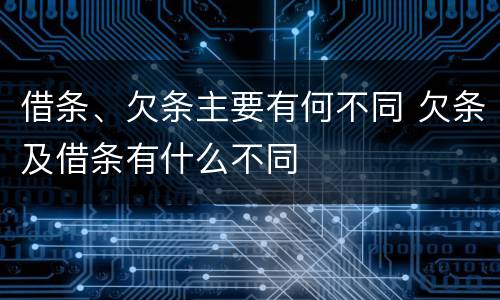 借条、欠条主要有何不同 欠条及借条有什么不同