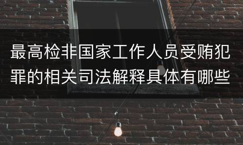 最高检非国家工作人员受贿犯罪的相关司法解释具体有哪些重要内容