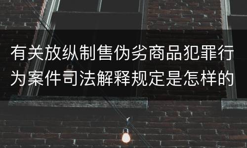 有关放纵制售伪劣商品犯罪行为案件司法解释规定是怎样的