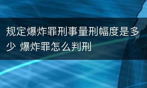 规定爆炸罪刑事量刑幅度是多少 爆炸罪怎么判刑