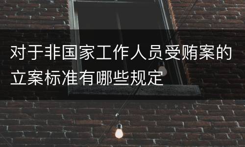 对于非国家工作人员受贿案的立案标准有哪些规定