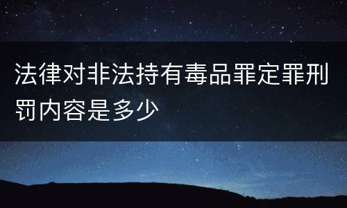 法律对非法持有毒品罪定罪刑罚内容是多少