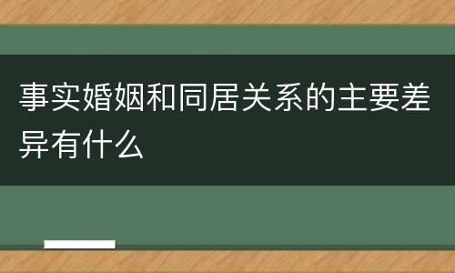 事实婚姻和同居关系的主要差异有什么