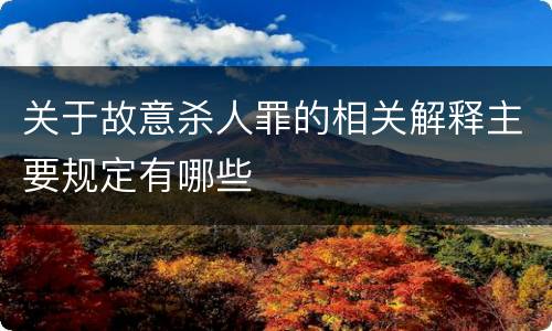关于故意杀人罪的相关解释主要规定有哪些