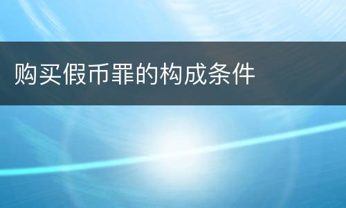 购买假币罪的构成条件
