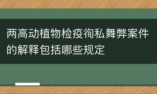 两高动植物检疫徇私舞弊案件的解释包括哪些规定