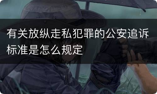有关放纵走私犯罪的公安追诉标准是怎么规定