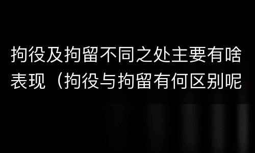 拘役及拘留不同之处主要有啥表现（拘役与拘留有何区别呢举例说明）